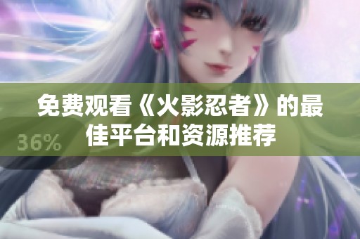 免费观看《火影忍者》的最佳平台和资源推荐