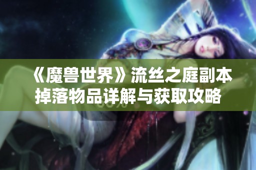 《魔兽世界》流丝之庭副本掉落物品详解与获取攻略