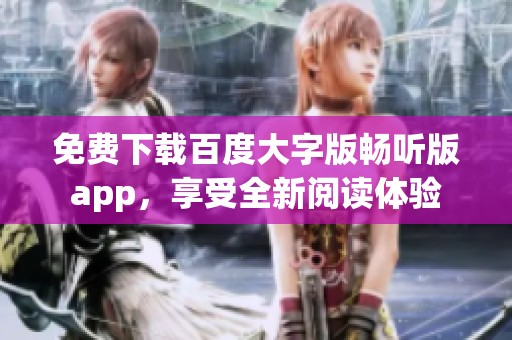 免费下载百度大字版畅听版app，享受全新阅读体验
