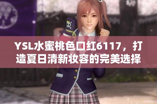 YSL水蜜桃色口红6117，打造夏日清新妆容的完美选择