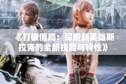 《打破僵局：探索新英雄斯拉克的全新技能与特性》