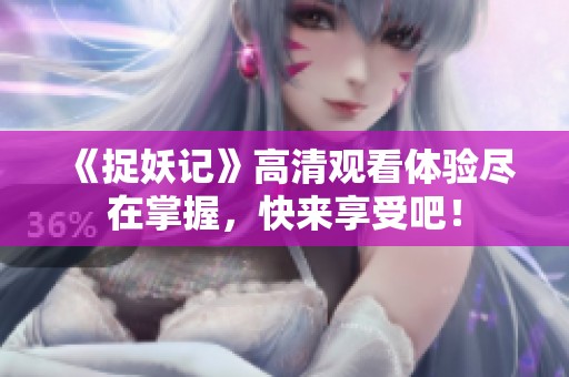 《捉妖记》高清观看体验尽在掌握，快来享受吧！