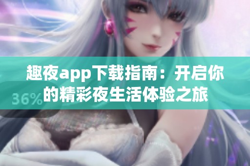 趣夜app下载指南：开启你的精彩夜生活体验之旅