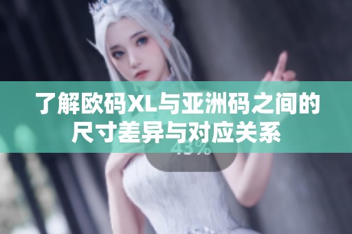 了解欧码XL与亚洲码之间的尺寸差异与对应关系