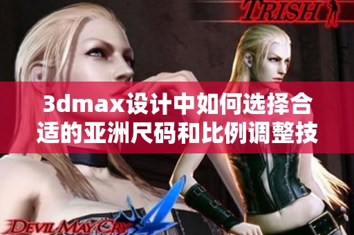 3dmax设计中如何选择合适的亚洲尺码和比例调整技巧