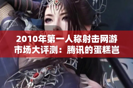 2010年第一人称射击网游市场大评测：腾讯的蛋糕岂能轻易抢夺？