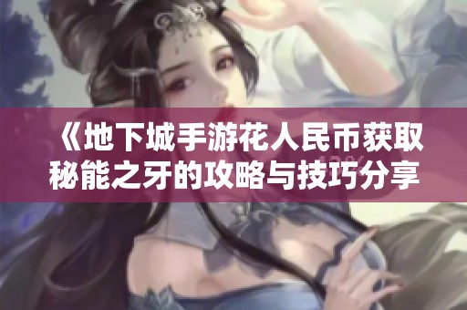 《地下城手游花人民币获取秘能之牙的攻略与技巧分享》
