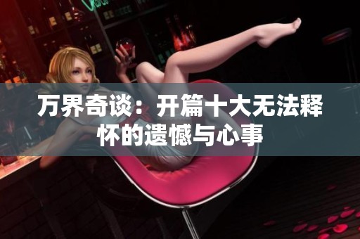 万界奇谈：开篇十大无法释怀的遗憾与心事