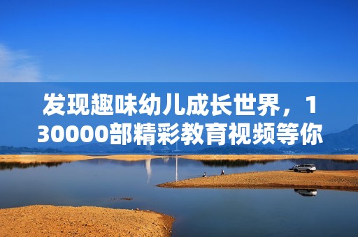 发现趣味幼儿成长世界，130000部精彩教育视频等你观看