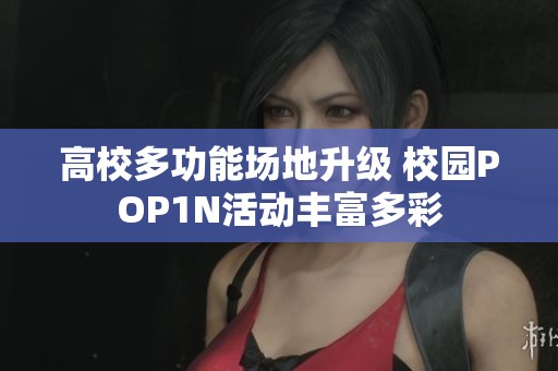 高校多功能场地升级 校园POP1N活动丰富多彩
