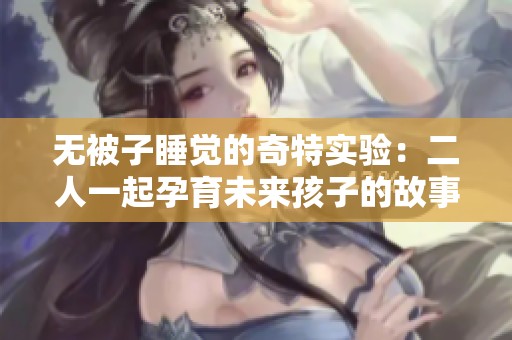 无被子睡觉的奇特实验：二人一起孕育未来孩子的故事