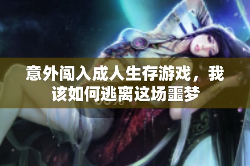 意外闯入成人生存游戏，我该如何逃离这场噩梦