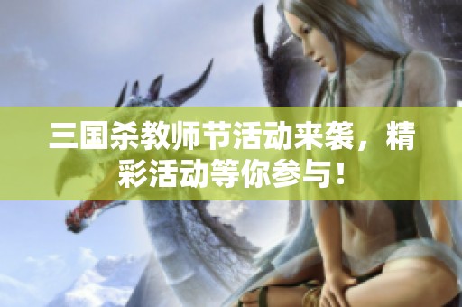 三国杀教师节活动来袭，精彩活动等你参与！