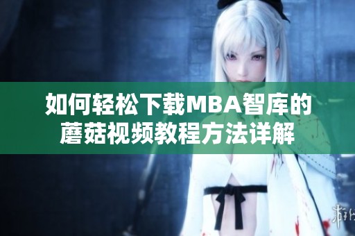 如何轻松下载MBA智库的蘑菇视频教程方法详解