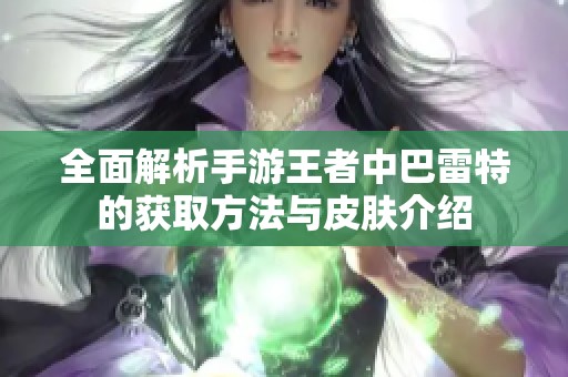 全面解析手游王者中巴雷特的获取方法与皮肤介绍