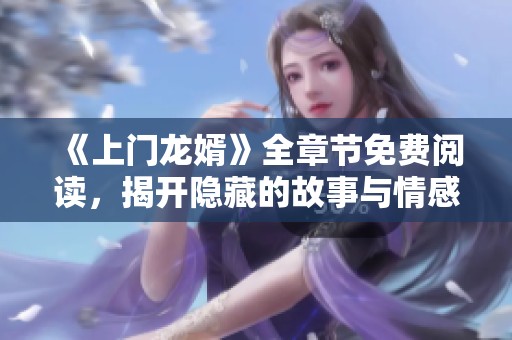 《上门龙婿》全章节免费阅读，揭开隐藏的故事与情感秘密