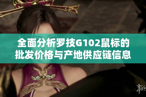 全面分析罗技G102鼠标的批发价格与产地供应链信息