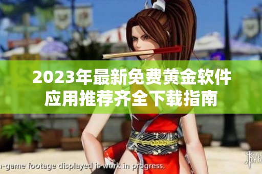 2023年最新免费黄金软件应用推荐齐全下载指南