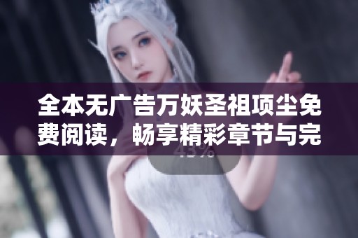 全本无广告万妖圣祖项尘免费阅读，畅享精彩章节与完整故事