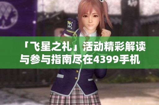 「飞星之礼」活动精彩解读与参与指南尽在4399手机游戏网