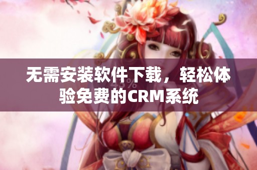 无需安装软件下载，轻松体验免费的CRM系统