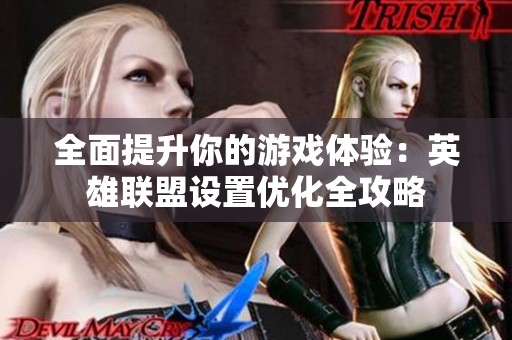 全面提升你的游戏体验：英雄联盟设置优化全攻略