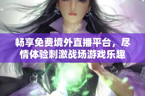 畅享免费境外直播平台，尽情体验刺激战场游戏乐趣