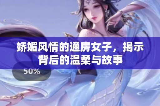 娇媚风情的通房女子，揭示背后的温柔与故事