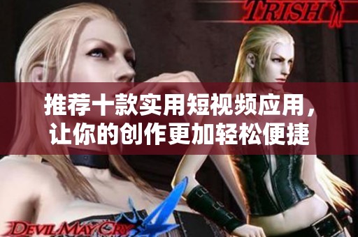 推荐十款实用短视频应用，让你的创作更加轻松便捷