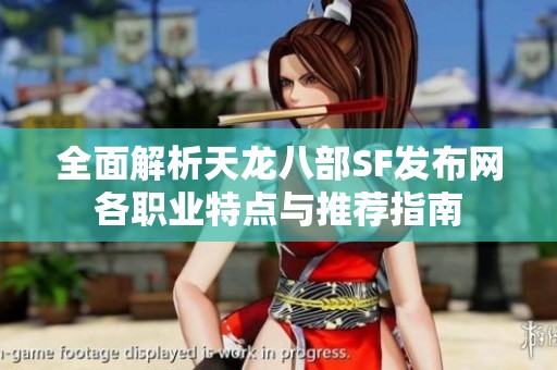 全面解析天龙八部SF发布网各职业特点与推荐指南