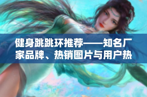 健身跳跳环推荐——知名厂家品牌、热销图片与用户热帖汇总