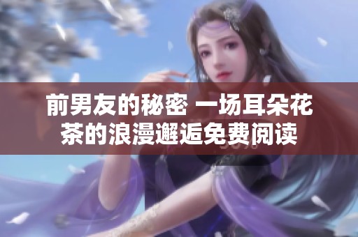 前男友的秘密 一场耳朵花茶的浪漫邂逅免费阅读