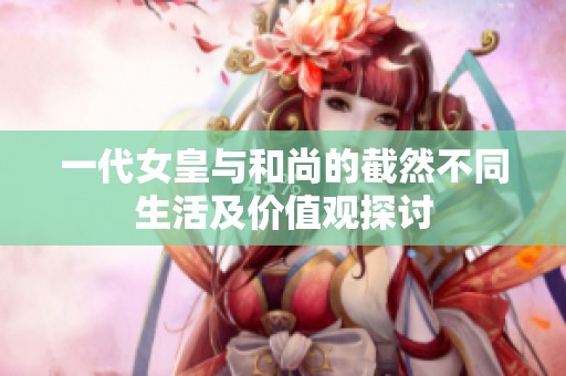 一代女皇与和尚的截然不同生活及价值观探讨