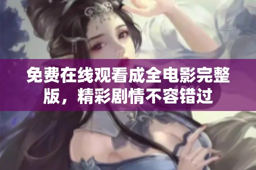 免费在线观看成全电影完整版，精彩剧情不容错过