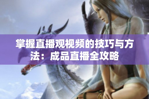 掌握直播观视频的技巧与方法：成品直播全攻略