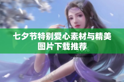 七夕节特别爱心素材与精美图片下载推荐