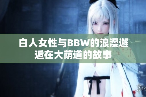 白人女性与BBW的浪漫邂逅在大荫道的故事