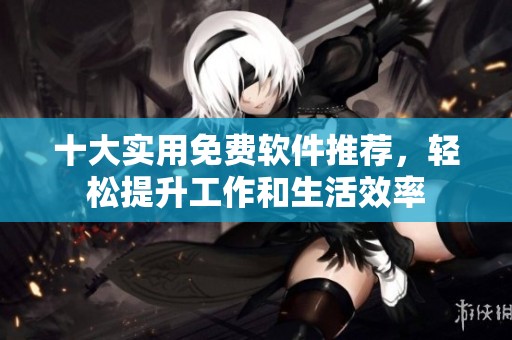 十大实用免费软件推荐，轻松提升工作和生活效率