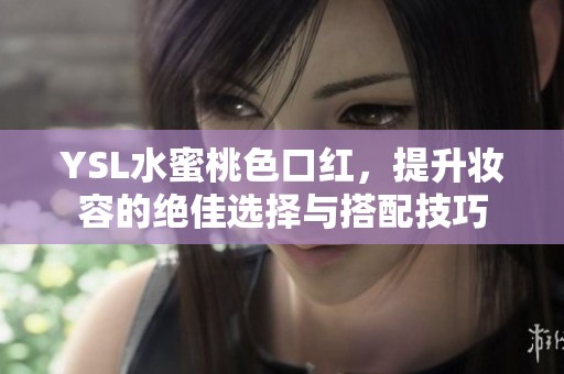 YSL水蜜桃色口红，提升妆容的绝佳选择与搭配技巧