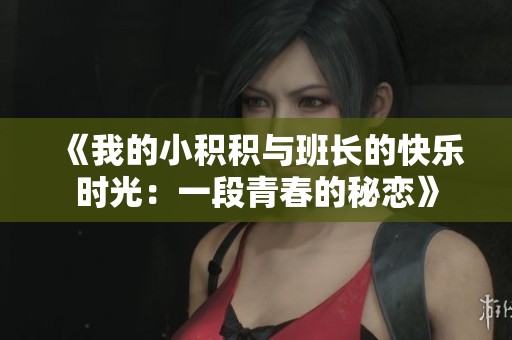 《我的小积积与班长的快乐时光：一段青春的秘恋》