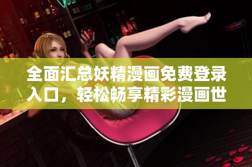 全面汇总妖精漫画免费登录入口，轻松畅享精彩漫画世界