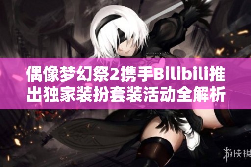 偶像梦幻祭2携手Bilibili推出独家装扮套装活动全解析