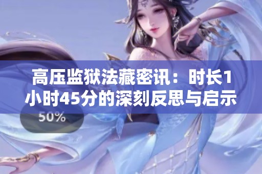 高压监狱法藏密讯：时长1小时45分的深刻反思与启示