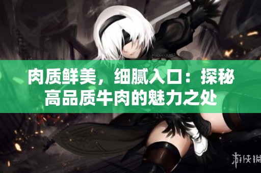 肉质鲜美，细腻入口：探秘高品质牛肉的魅力之处