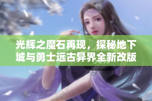 光辉之魔石再现，探秘地下城与勇士远古异界全新改版解析