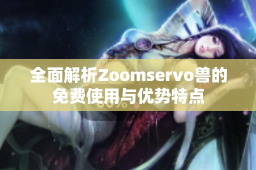全面解析Zoomservo兽的免费使用与优势特点