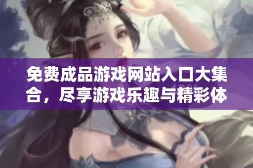 免费成品游戏网站入口大集合，尽享游戏乐趣与精彩体验
