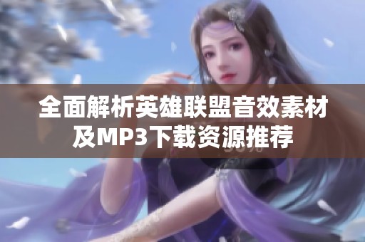 全面解析英雄联盟音效素材及MP3下载资源推荐