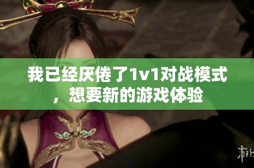 我已经厌倦了1v1对战模式，想要新的游戏体验