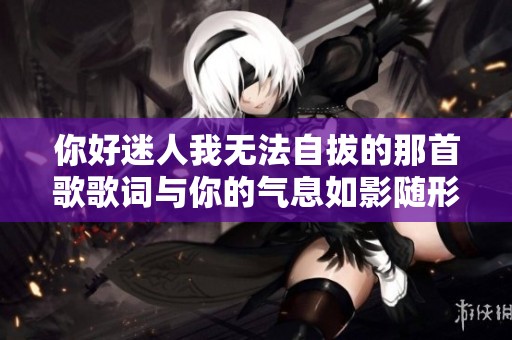 你好迷人我无法自拔的那首歌歌词与你的气息如影随形